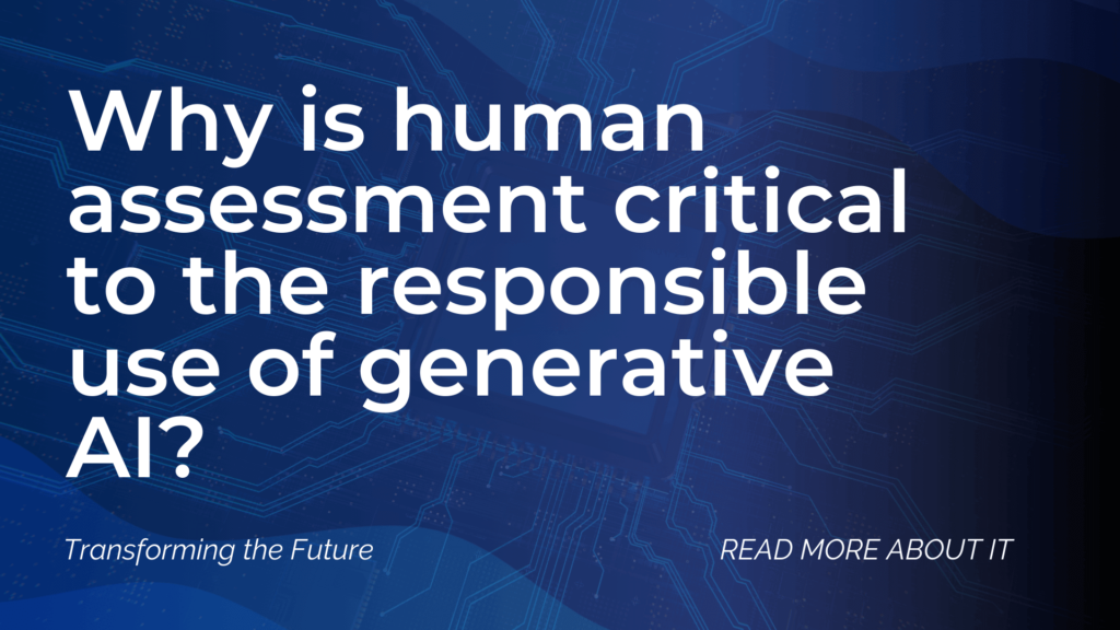 Why is human assessment critical to the responsible use of generative AI