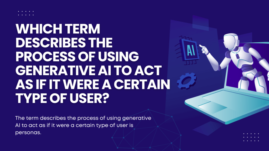 Which term describes the process of using generative ai to act as if it were a certain type of user